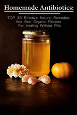 Book cover for Homemade Antibiotics: TOP 30 Effective Natural Remedies And Best Organic Recipes For Healing Without Pills: (Natural Antibiotics, Herbal Rem