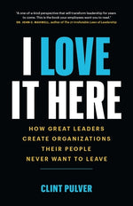 Book cover for I Love It Here: How Great Leaders Create Organizations Their People Never Want to Leave