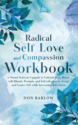 Book cover for Radical Self Love and Compassion Workbook: A Mental Software Upgrade to Unleash Inner Beauty with Rituals, Prompts, and Self-reflection to Accept and