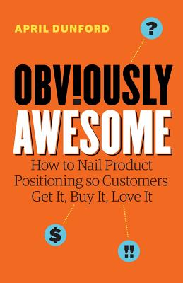Book cover for Obviously Awesome: How to Nail Product Positioning so Customers Get It, Buy It, Love It