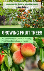 Book cover for Growing Fruit Trees: Comprehensive Steps for a Healthy Harvest (A Comprehensive Guide to Starting Fruit Trees From Seed at Home)