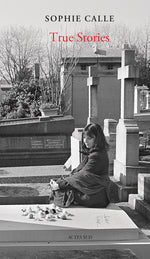 Book cover for Sophie Calle: True Stories: 66 Short Stories: New Edition