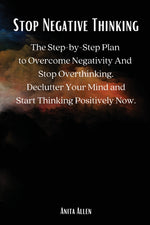 Book cover for Stop Negative Thinking: The Step-by-Step Plan to Overcome Negativity And Stop Overthinking. Declutter Your Mind and Start Thinking Positively Now.