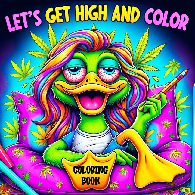 Book cover for Lets Get High and Color Coloring Book: A Psychedelic Funny Relaxation Cannabis-Themed Cartoon for Adults Featuring Trippy Characters with the Mind of