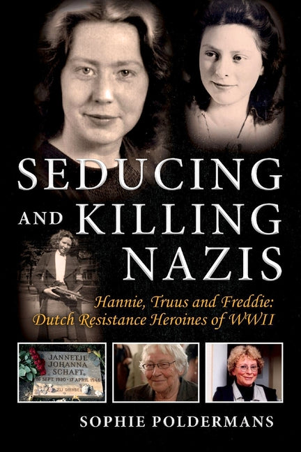 Book cover for Seducing and Killing Nazis: Hannie, Truus and Freddie: Dutch Resistance Heroines of WWII Volume 1