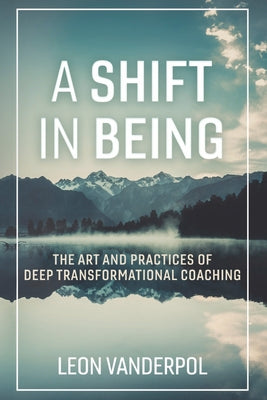 Book cover for A Shift in Being: The Art and Practices of Deep Transformational Coaching Volume 1