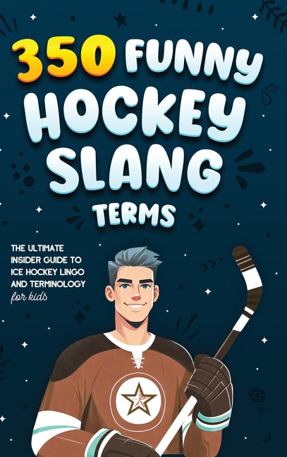 Book cover for 350 Funny Hockey Slang Terms: The Ultimate Insider Guide to Ice Hockey Lingo and Terminology for Kids