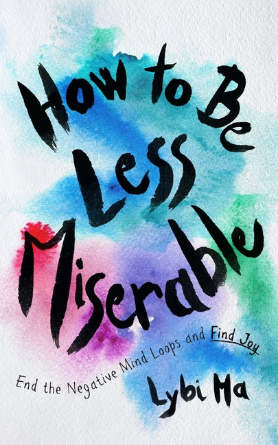 Book cover for How to Be Less Miserable: End the Negative Mind Loops and Find Joy