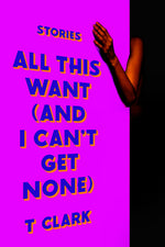 Book cover for All This Want (and I Can't Get None): Stories