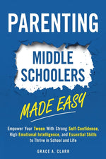 Book cover for Parenting Middle Schoolers Made Easy: Empower Your Tween With Strong Self-Confidence, High Emotional Intelligence, and Essential Skills to Thrive in S