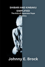Book cover for Shibari and Kinbaku Simplified: The Arts of Japanese Rope Mastery