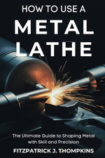 Book cover for How to Use a Metal Lathe: The Ultimate Guide to Shaping Metal with Skill and Precision