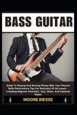 Book cover for Bass Guitar: Guide To Playing And Earning Money With Your Musical Skills Performance Tips For Musicians Of All Levels - Including B