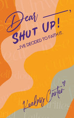 Book cover for Dear_____, Shut Up!: ...I've Decided to Faith It.