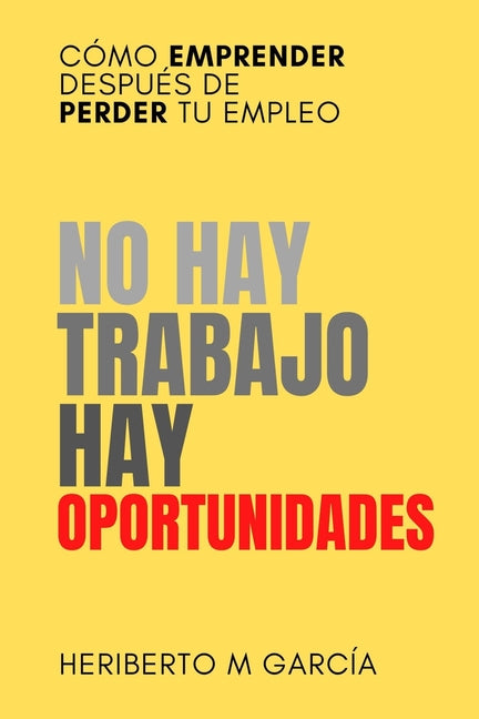 Book cover for No hay trabajo, hay oportunidades: Cómo emprender después de perder tu empleo: Deja atrás la frustración y pon manos a la obra