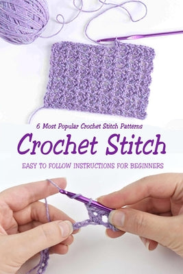 Book cover for Crochet Stitch: 6 Most Popular Crochet Stitch Patterns - Easy to Follow Instructions for Beginners: Gift Ideas for Holiday