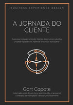 Book cover for A Jornada do Cliente: Guia essencial para entender clientes, desenvolver soluções, projetar experiências, repensar processos e prosperar