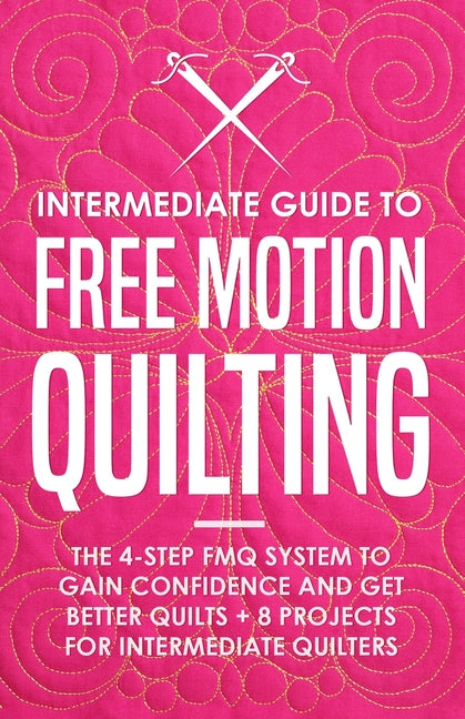 Book cover for Intermediate Guide to Free Motion Quilting: The 4-Step FMQ System to Gain Confidence and Get Better Quilts + 8 Projects for Intermediate Quilters