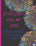 Book cover for B*tch Don't Kill My Vibe CURSE WORDS COLORING BOOK: Adult Swear Words Coloring Book- Relaxation With Stress Relieving Geometric Mandala- funny Gift Fo