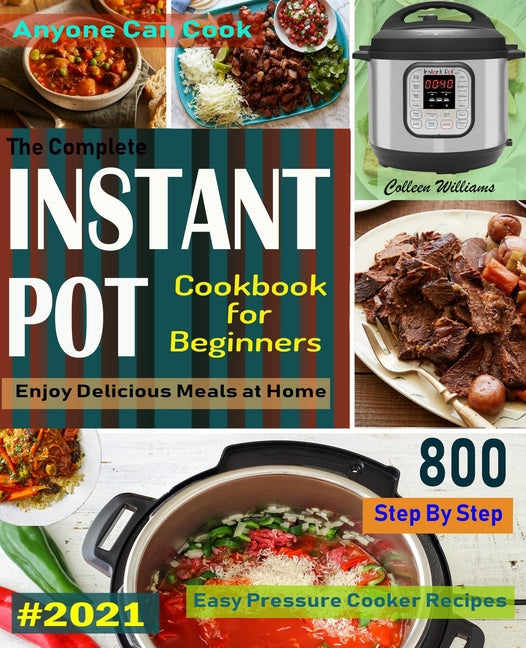 Book cover for Complete Instant Pot Cookbook For Beginners #2021: Step By Step Easy Pressure Cooker Recipes Anyone Can Cook and Enjoy Delicious Meals at home