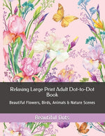 Book cover for Relaxing Large Print Adult Dot-to-Dot Book: Beautiful Flowers, Birds, Animals & Nature Scenes