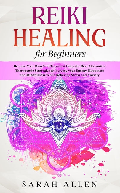 Book cover for Reiki Healing for Beginners: Become Your Own Self-Therapist Using the Best Alternative Therapeutic Strategies to Increase your Energy, Happiness an