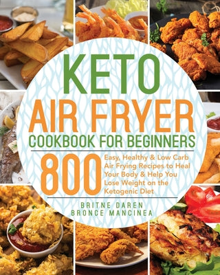 Book cover for Keto Air Fryer Cookbook for Beginners: 800 Easy, Healthy & Low Carb Air Frying Recipes to Heal Your Body & Help You Lose Weight on the Ketogenic Diet