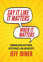 Book cover for Say It Like It Matters When It Matters: Communicating with Power, Effectiveness, and Authenticity