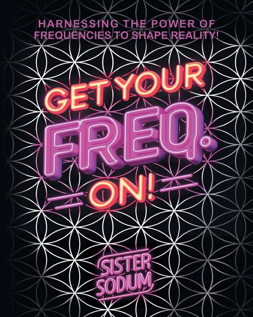 Book cover for Get Your Freq. On!: Harnessing the Power of Frequencies to Shape Reality!