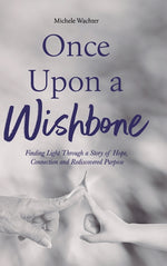 Book cover for Once Upon a Wishbone: Finding Light Through a Story of Hope, Connection and Rediscovered Purpose