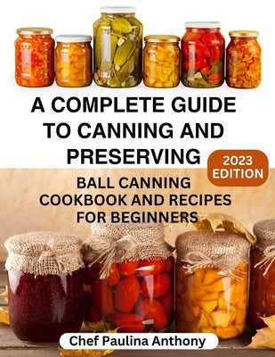 Book cover for A Complete Guide to Canning and Preserving 2023: Ball Canning Cookbooks and Recipes for Beginners.