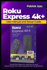 Book cover for Roku Express 4k+ User Manual and Setup Guide: Simplified Steps for Setting Up and Maximizing Your Roku Express with Illustrations