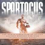 Book cover for Spartacus: The Roman Liberator of Slaves - Ancient History for Kids Children's Ancient History