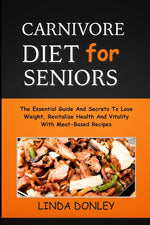 Book cover for Carnivore Diet for Seniors: The Essential Guide And Secrets To Lose Weight, Revitalize Health And Vitality With Meat-Based Recipes