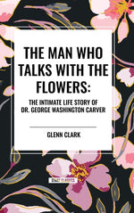 Book cover for Man Who Talks With The Flowers: The Intimate Life Story of Dr. George Washington Carver