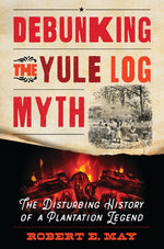 Book cover for Debunking the Yule Log Myth: The Disturbing History of a Plantation Legend