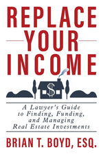 Book cover for Replace Your Income: A Lawyer's Guide to Finding, Funding, and Managing Real Estate Investments