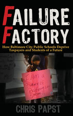 Book cover for Failure Factory: How Baltimore City Public Schools Deprive Taxpayers and Students of a Future