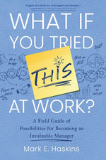 Book cover for What If You Tried This At Work: A Field Guide of Possibilities for Becoming an Invaluable Manager