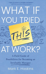 Book cover for What If You Tried This At Work: A Field Guide of Possibilities for Becoming an Invaluable Manager