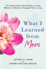 Book cover for What I Learned from Mom: 27 Celebrated Individuals on How Mother's Wisdom Shaped Their Lives