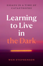 Book cover for Learning to Live in the Dark: Essays in a Time of Catastrophe