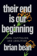 Book cover for Their End Is Our Beginning: Cops, Capitalism, and Abolition