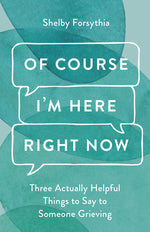 Book cover for Of Course I'm Here Right Now: Three Actually Helpful Things to Say to Someone Grieving