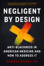 Book cover for Negligent by Design: Anti-Blackness in American Medicine and How to Address It