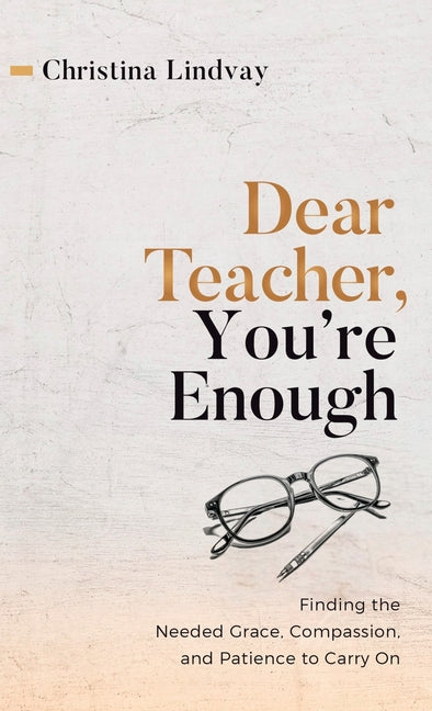 Book cover for Dear Teacher, You're Enough: Finding the Needed Grace, Compassion, and Patience to Carry On