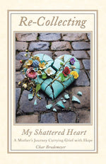 Book cover for Re-Collecting My Shattered Heart: A Mother's Journey Carrying Grief with Hope