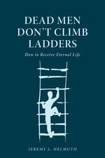 Book cover for Dead Men Don't Climb Ladders: How to Receive Eternal Life