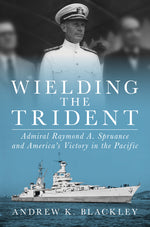 Book cover for Wielding the Trident: Admiral Raymond A. Spruance and America's Victory in the Pacific