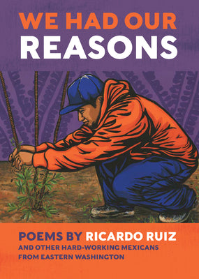 Book cover for We Had Our Reasons: Poems by Ricardo Ruiz and Other Hardworking Mexicans from Eastern Washington